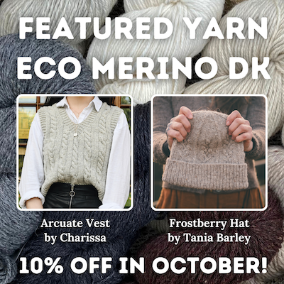 Featured Yarn Eco Merino DK, 10% off in October! Samples shown: Arcuate Vest by Charissa, Frostberry Hat by Tania Barley