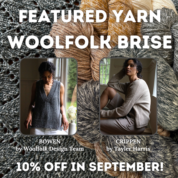 Featured Yarn Woolfolk Brise, 10% off in September! Samples shown: BOWEN by Woolfolk Design Team, CRIPPEN by Tayler Harris