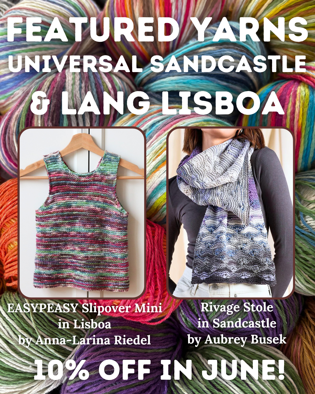 Featured Yarns Universal Sandcastle & Lang Lisboa, 10% off this month! Samples shown: EASYPEASY Slipover Mini in Lisboa by Anna-Larina Riedel and Rivage Stole in Sandcastle by Aubrey Busek