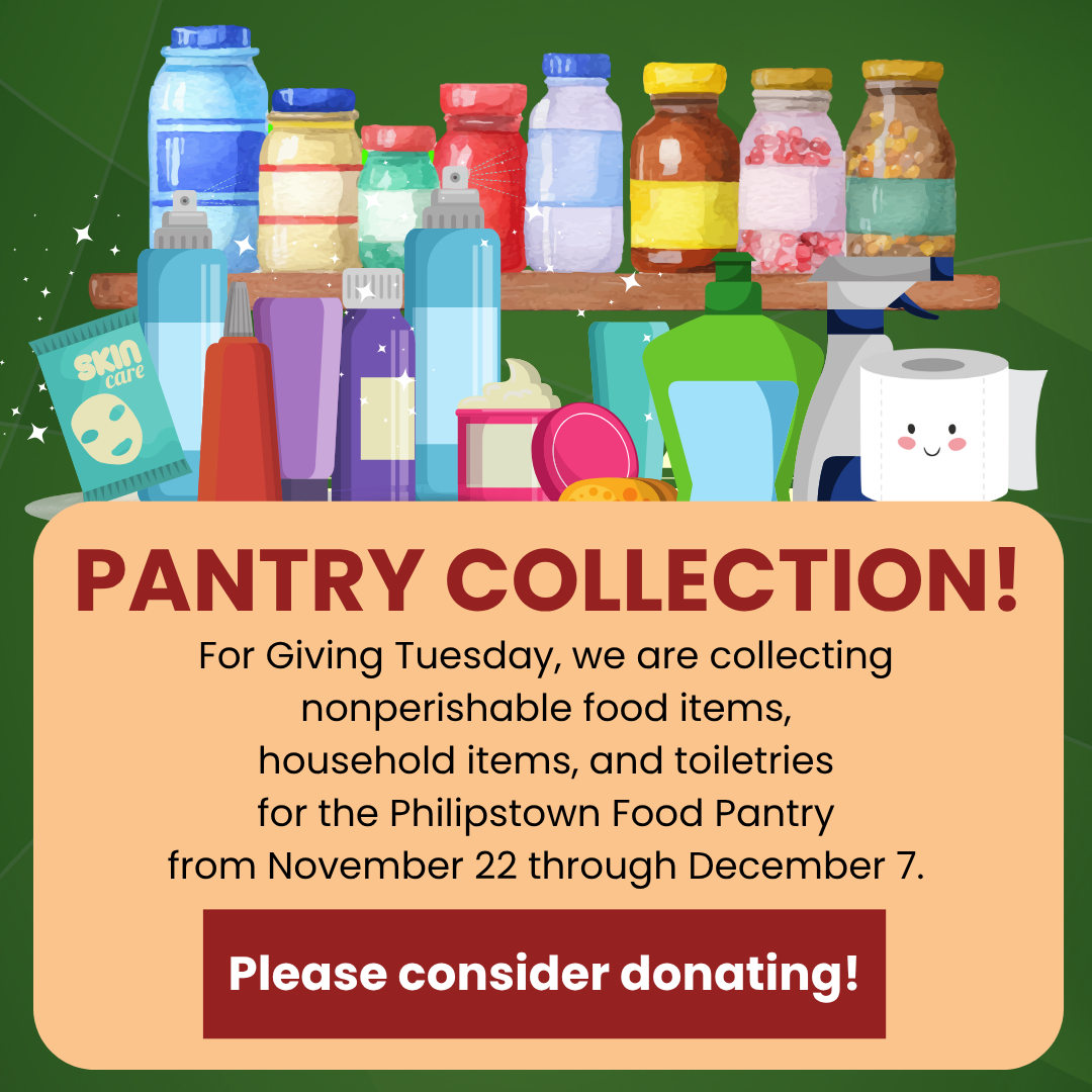 Collection! For Giving Tuesday, we are collecting nonperishable food items, household items, and toiletries for the Philipstown Food Pantry November 22 through December 7. Please consider donating!