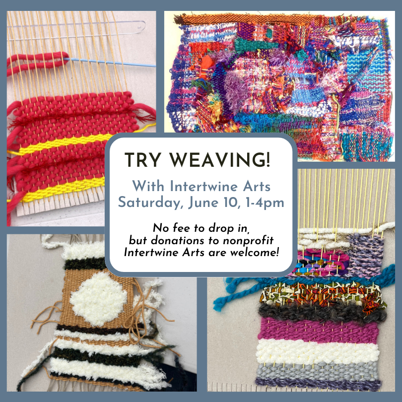 Try weaving! With Intertwine Arts, Saturday, June 10, 1-4pm. No fee to drop in, but donations to nonprofit Intertwine Arts are welcome!