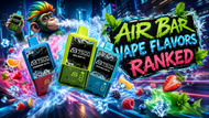 Air Bar Vape Flavors Ranked: Which Ones Deserve a Spot in Your Rotation?