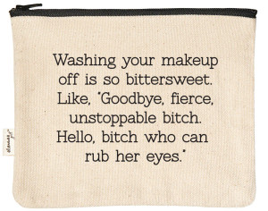 Washing your makeup off is so bittersweet. Like, "Goodbye, fierce, unstoppable bitch. Hello bitch who can rub her eyes." zipper pouch