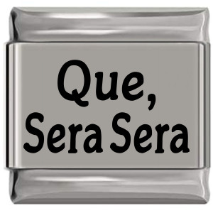 Que Sera Sera Laser Engraved Italian Charm (9mm Standard Size) Que Sera Sera Laser Engraved Italian Charm (9mm Standard Size)