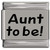Aunt to Be Laser Engraved Italian Charm (9mm Standard Size)