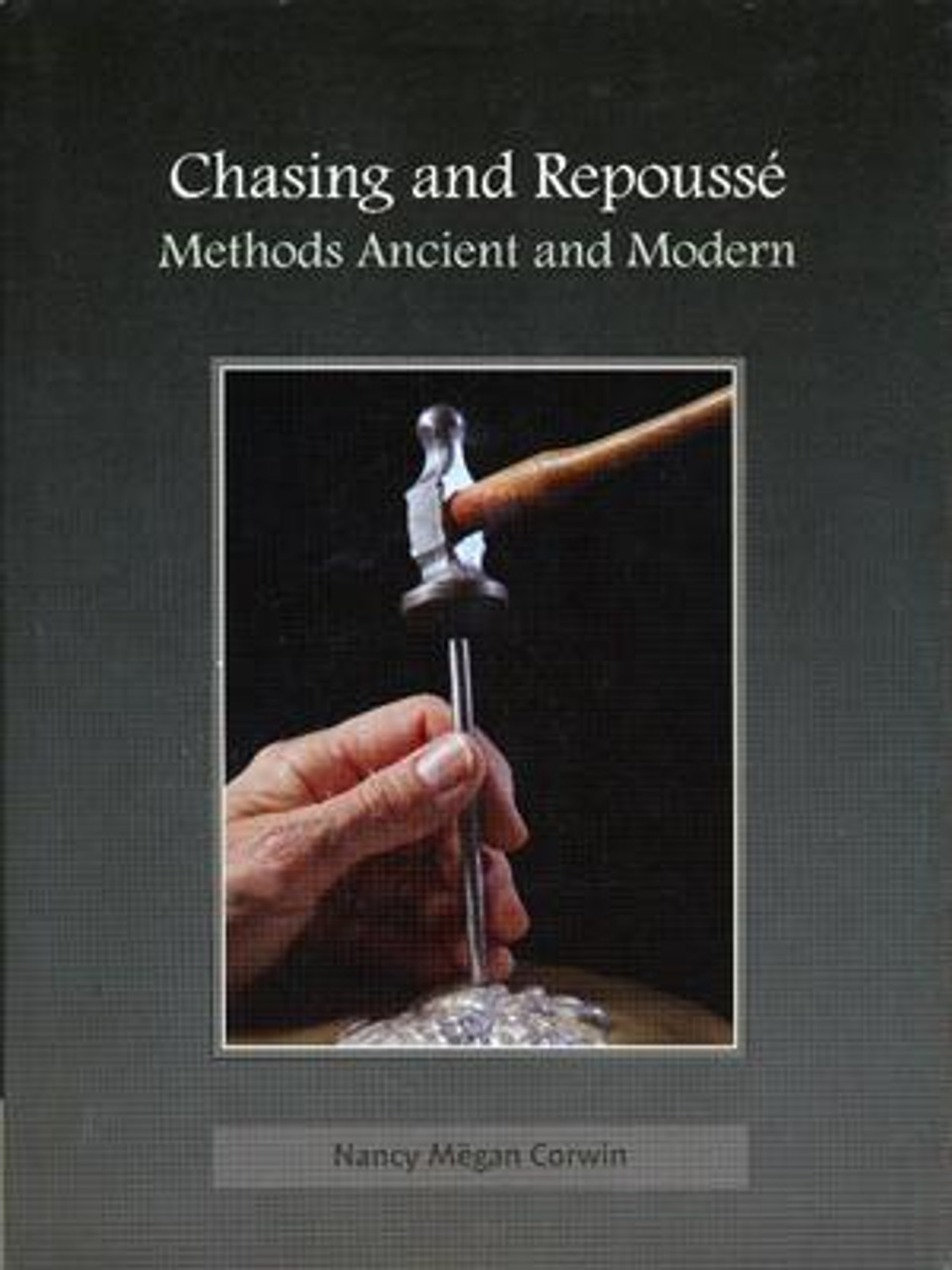 Chasing & Repousse: Methods Ancient and Modern by Nancy Megan Corwin