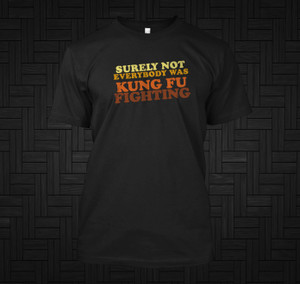 Surely Not Everybody Was Kung Fu Fighting Black T-Shirt Surely Not Everybody Was Kung Fu Fighting Black T-Shirt