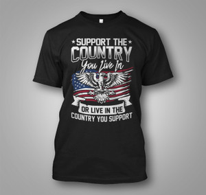 Support The Country You Live In Or Live In The Country You Support Black T-Shirt Support The Country You Live In Or Live In The Country You Support Black T-Shirt