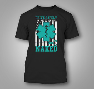 Drive Safely or I Get to See You Naked Funny EMS EMR EMT Black T-Shirt Drive Safely or I Get to See You Naked Funny EMS EMR EMT Black T-Shirt