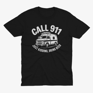 Call 911 Just Kidding Bring Beer" Funny Ambulance Black T-Shirt Call 911 Just Kidding Bring Beer" Funny Ambulance Black T-Shirt