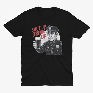 Shut Up Drink Up Funny Police Officer Beer Black T-Shirt Shut Up Drink Up Funny Police Officer Beer Black T-Shirt