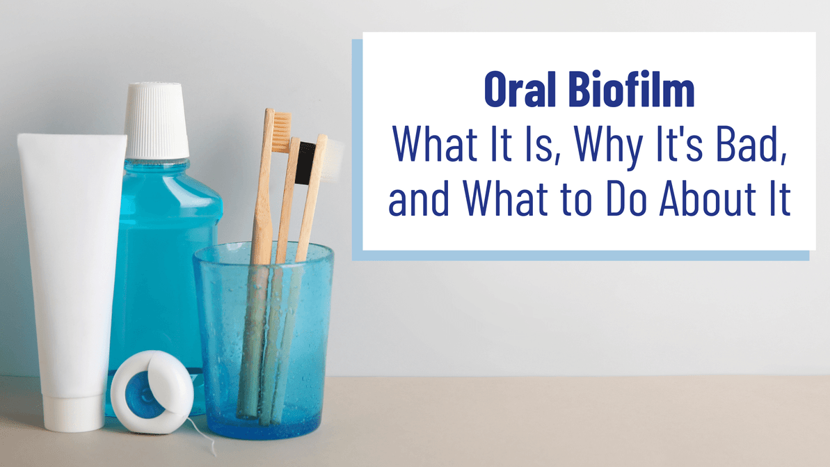 Oral Biofilm — What It Is, When It’s Bad, and What to Do About It