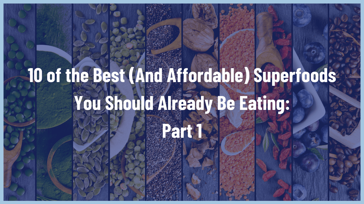 10 of the Best (And Affordable) Superfoods You Should Already Be Eating: Part 1