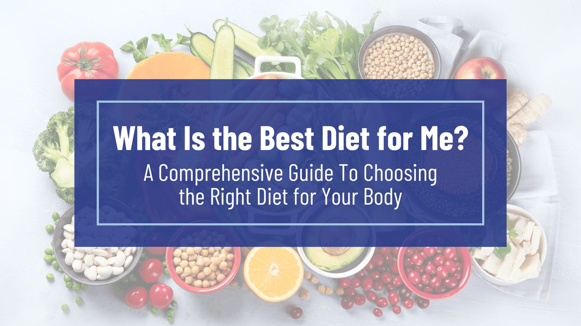 What Is the Best Diet for Me? A Comprehensive Guide To Choosing the Right Diet for Your Body