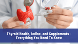 Thyroid Health, Iodine, and Supplements - Everything You Need To Know