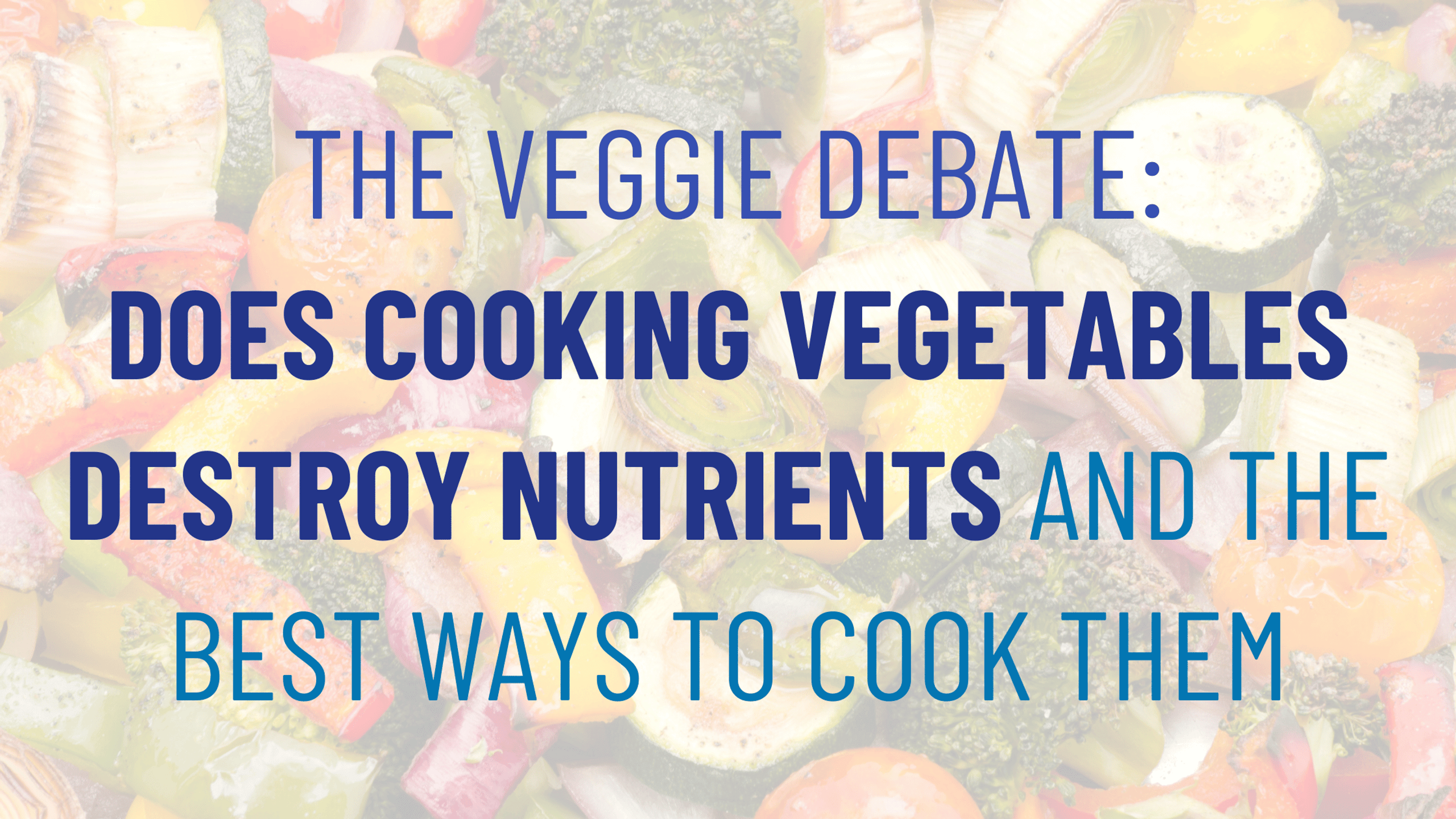 The Veggie Debate Does Cooking Vegetables Destroy Nutrients and the