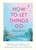 HOW TO LET THINGS GO (HB)