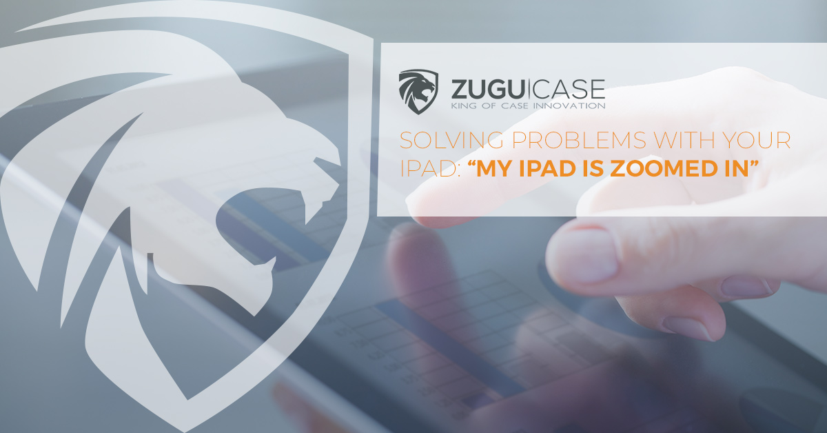 Solving Problems With Your Ipad My Ipad Is Zoomed In Zugu Case