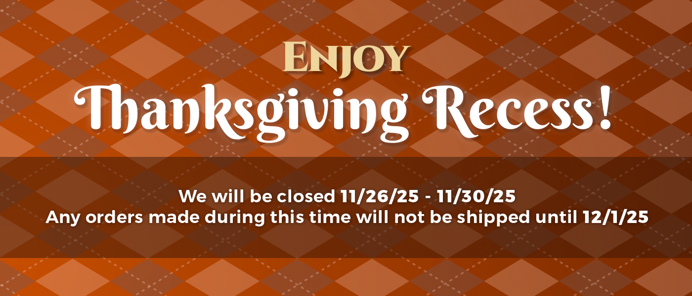 Enjoy Thanksgiving Recess! We will be closed 11/26/25-11/30/25. Any orders made during this time will not be shipped until 12/1/25.