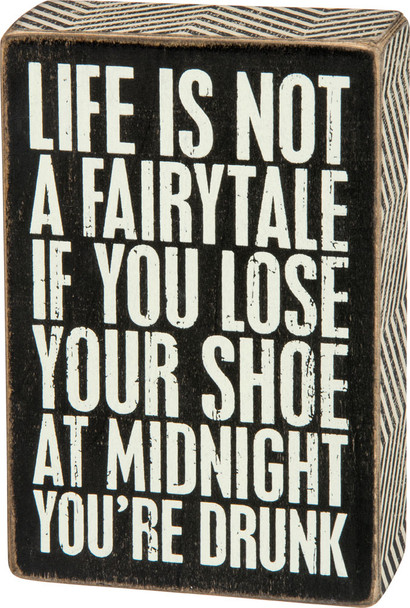 Life is Not a Fairytale, if You Lose Your Shoe at Midnight You're Drunk