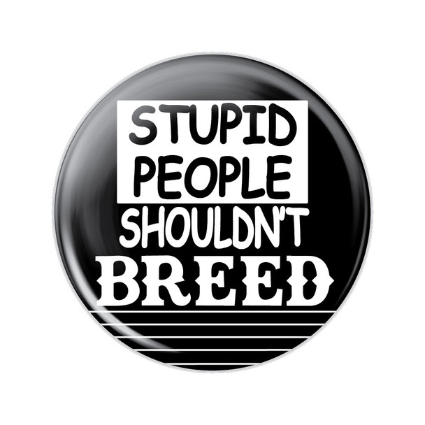 Stupid People Shouldn't Breed Button