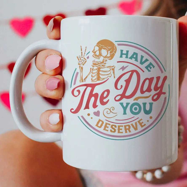  Have The Day You Deserve Mug