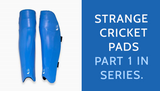 Strange Cricket Pads - Part 1 in series.