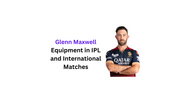 Which Cricket Bat and Equipment Glenn Maxwell Use in IPL and International Cricket