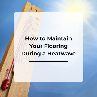 How to Maintain Your Flooring During a Heatwave