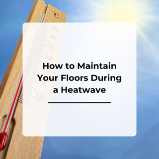 How to Maintain Your Floors During a Heatwave