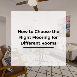 How to Choose the Right Flooring for Different Rooms