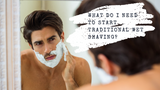 What do I need to start Traditional Wet Shaving?