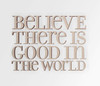 Believe There is Good in the World Wall Saying - Cutout, Home Decor