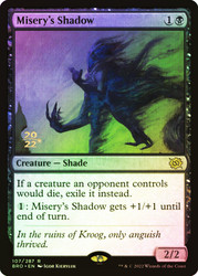 Misery's Shadow (Prerelease) (The Brothers' War)\nPromo: Date Stamped\nSingle\nMagic The Gathering