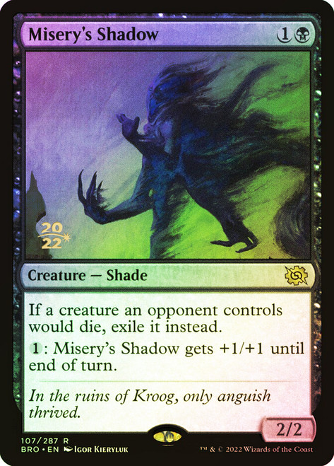 Misery's Shadow (Prerelease) (The Brothers' War)\nPromo: Date Stamped\nSingle\nMagic The Gathering