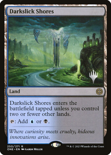 Darkslick Shores (Promo Pack) (Phyrexia: All Will Be One)\nPromo: Planeswalker Stamped\nSingle\nMagic The Gathering