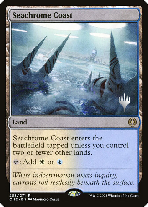 Seachrome Coast (Promo Pack) (Phyrexia: All Will Be One)\nPromo: Planeswalker Stamped\nSingle\nMagic The Gathering