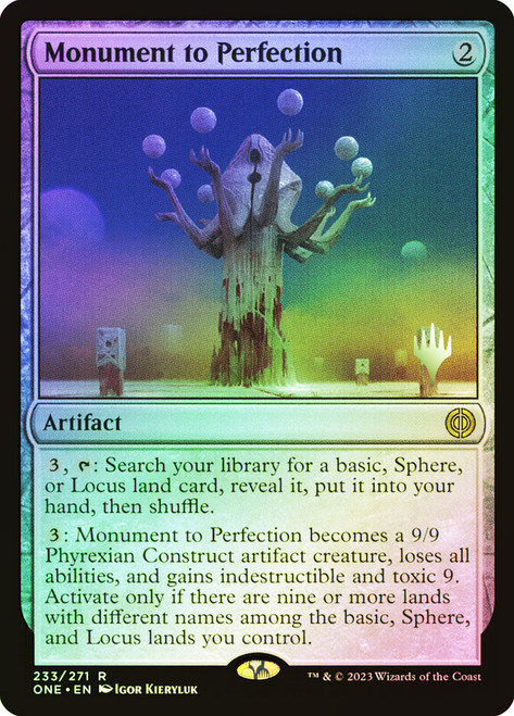Monument to Perfection (Promo Pack) (Phyrexia: All Will Be One)\nPromo: Planeswalker Stamped\nSingle\nMagic The Gathering