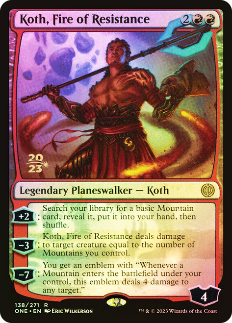 Koth, Fire of Resistance (Prerelease) (Phyrexia: All Will Be One)\nPromo: Date Stamped\nSingle\nMagic The Gathering