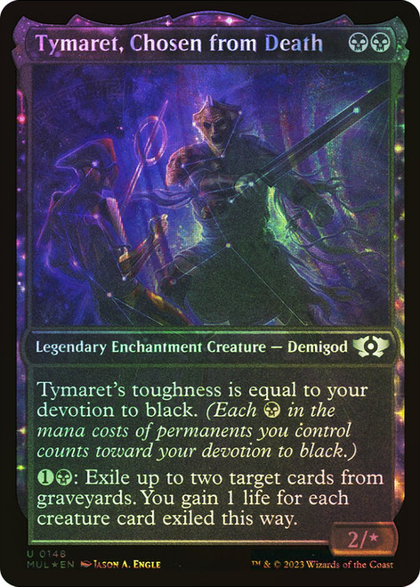 Tymaret, Chosen from Death (Showcase) (Halo Foil)\nMultiverse Legends - Alternate Foil\nSingle\nMagic The Gathering