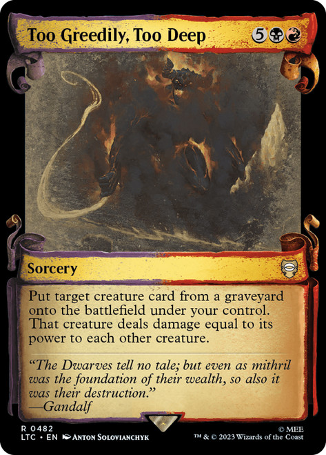 Too Greedily, Too Deep (Showcase)\nThe Lord of the Rings Commander - Variants\nSingle\nMagic The Gathering