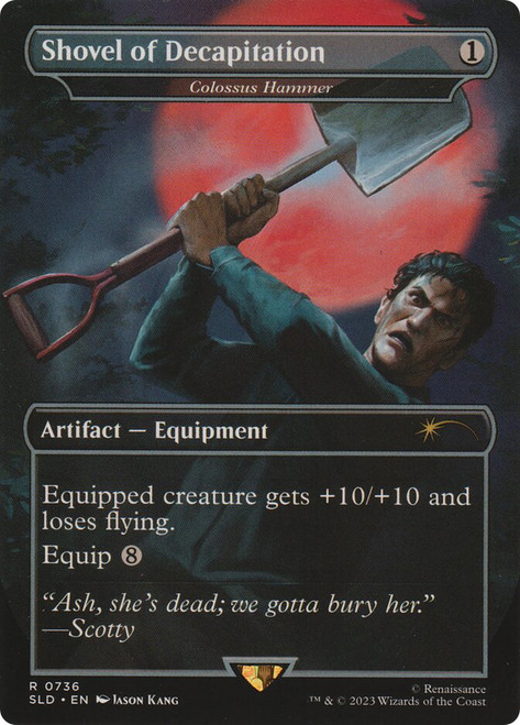 Colossus Hammer (Shovel of Decapitation) (Secret Lair) (Evil Dead) (Borderless)\nPromo: General\nSingle\nMagic The Gathering