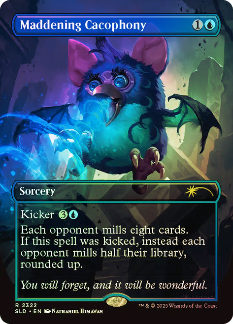 Maddening Cacophony (Furby) (Secret Lair) (Borderless)\nPromo: General\nSingle\nMagic The Gathering