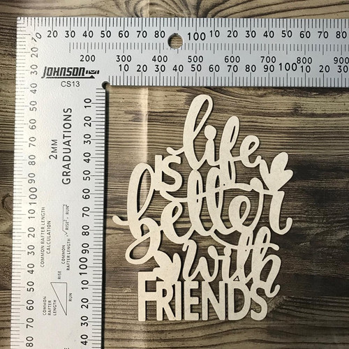 Life is better with friends -Chipboard