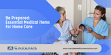 Be Prepared:  Essential Medical Items for Home Care