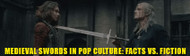 Medieval Swords in Pop Culture: Fact vs. Fiction
