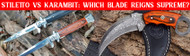 Stiletto vs Karambit: Which Blade Reigns Supreme?