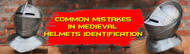 Common Mistakes in Medieval Helmet Identification