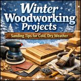 Winter Woodworking Projects: How to Sand and Build Successfully in Cold, Dry Weather