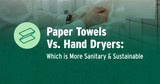 Paper Towels Vs. Hand Dryers: Which is More Sanitary & Sustainable